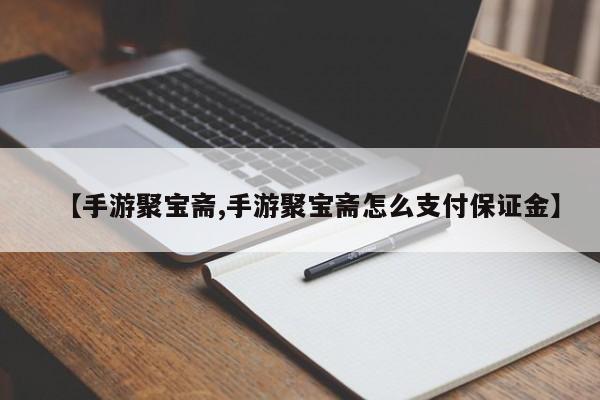 【手游聚宝斋,手游聚宝斋怎么支付保证金】