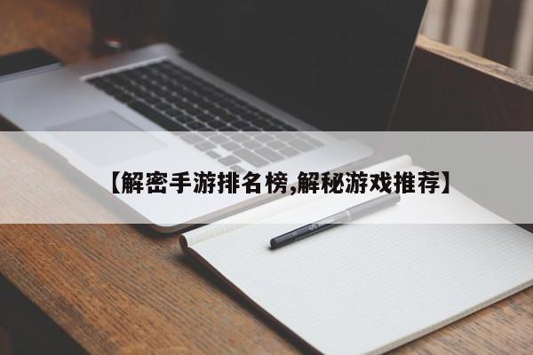 【解密手游排名榜,解秘游戏推荐】