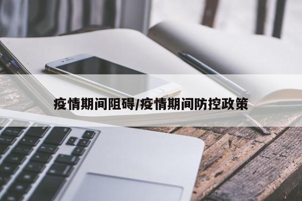 疫情期间阻碍/疫情期间防控政策