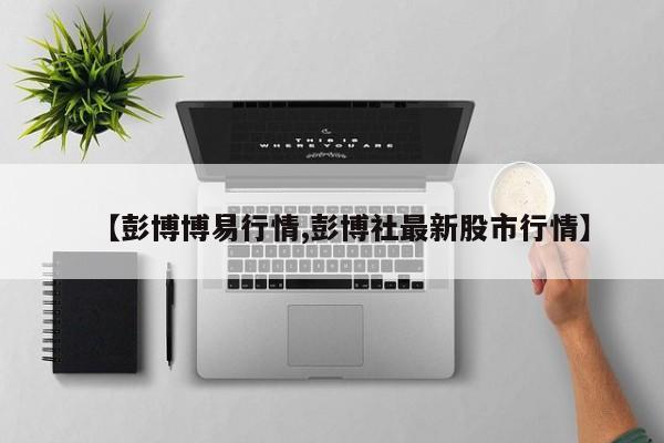 【彭博博易行情,彭博社最新股市行情】