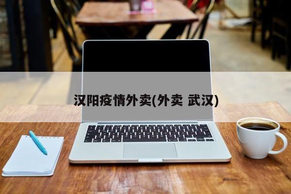 汉阳疫情外卖(外卖 武汉)