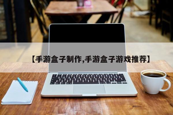 【手游盒子制作,手游盒子游戏推荐】