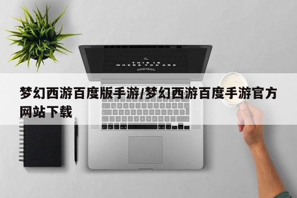 梦幻西游百度版手游/梦幻西游百度手游官方网站下载