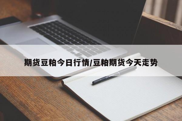 期货豆粕今日行情/豆粕期货今天走势
