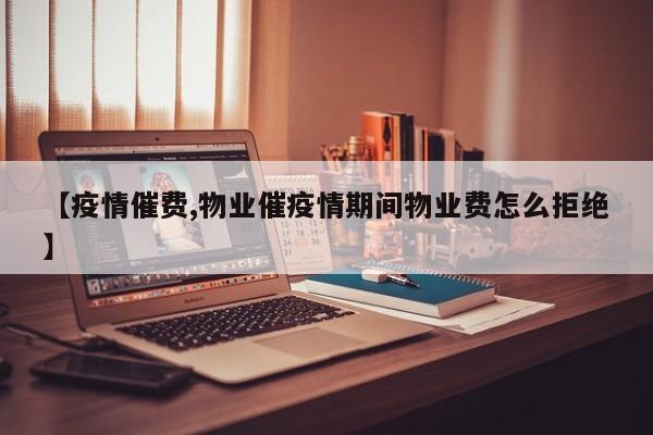 【疫情催费,物业催疫情期间物业费怎么拒绝】