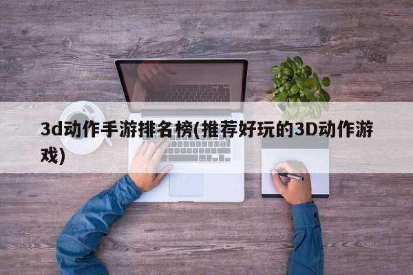3d动作手游排名榜(推荐好玩的3D动作游戏)