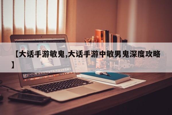 【大话手游敏鬼,大话手游中敏男鬼深度攻略】