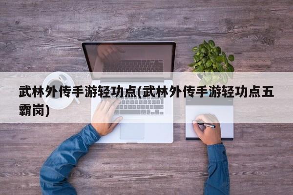 武林外传手游轻功点(武林外传手游轻功点五霸岗)