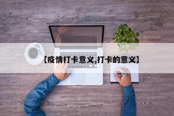 【疫情打卡意义,打卡的意义】