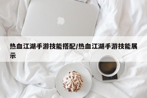 热血江湖手游技能搭配/热血江湖手游技能展示