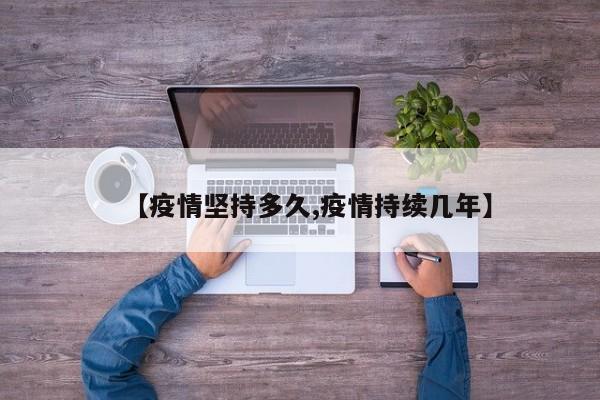 【疫情坚持多久,疫情持续几年】