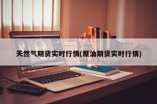 天然气期货实时行情(原油期货实时行情)