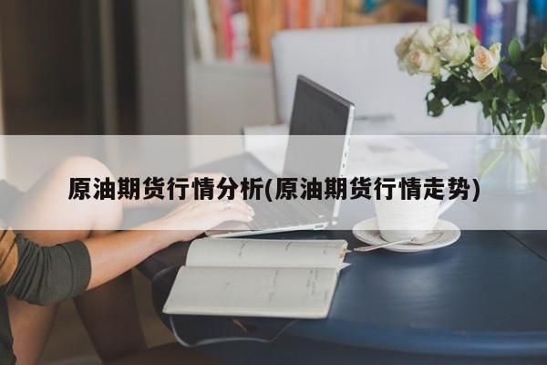 原油期货行情分析(原油期货行情走势)