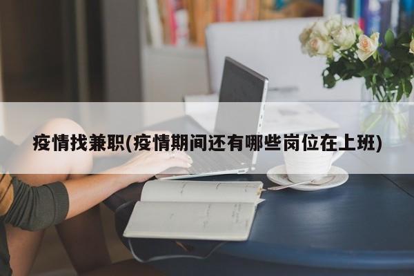 疫情找兼职(疫情期间还有哪些岗位在上班)