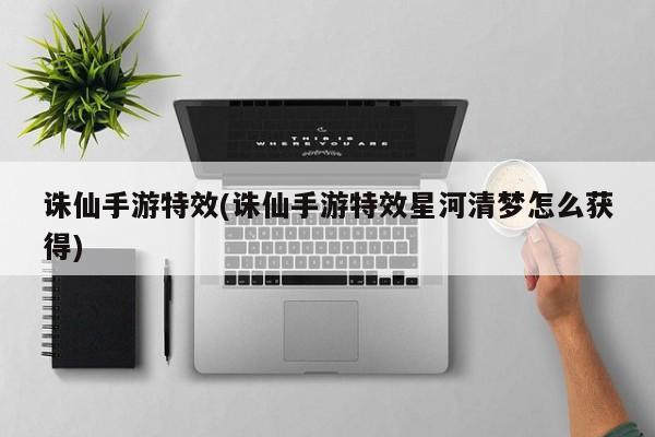 诛仙手游特效(诛仙手游特效星河清梦怎么获得)
