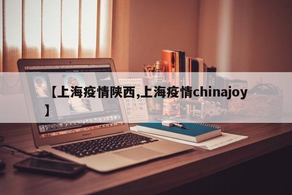 【上海疫情陕西,上海疫情chinajoy】