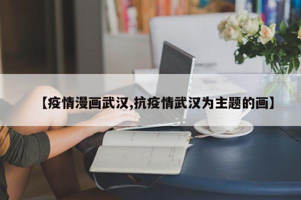 【疫情漫画武汉,抗疫情武汉为主题的画】