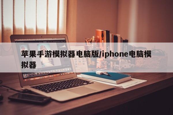 苹果手游模拟器电脑版/iphone电脑模拟器