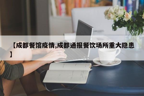 【成都餐馆疫情,成都通报餐饮场所重大隐患】