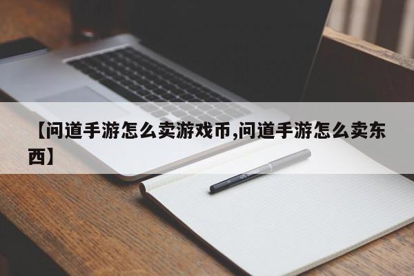 【问道手游怎么卖游戏币,问道手游怎么卖东西】