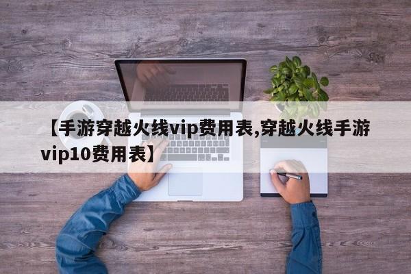 【手游穿越火线vip费用表,穿越火线手游vip10费用表】