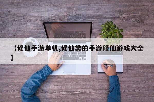 【修仙手游单机,修仙类的手游修仙游戏大全】