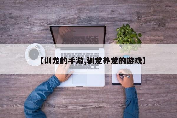 【训龙的手游,驯龙养龙的游戏】