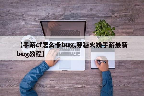 【手游cf怎么卡bug,穿越火线手游最新bug教程】