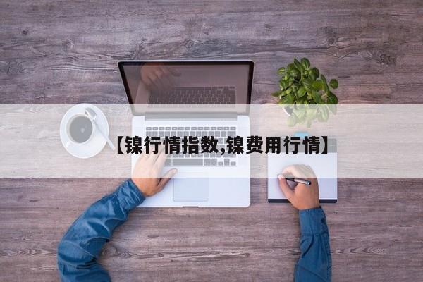 【镍行情指数,镍费用行情】