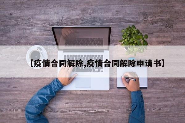 【疫情合同解除,疫情合同解除申请书】