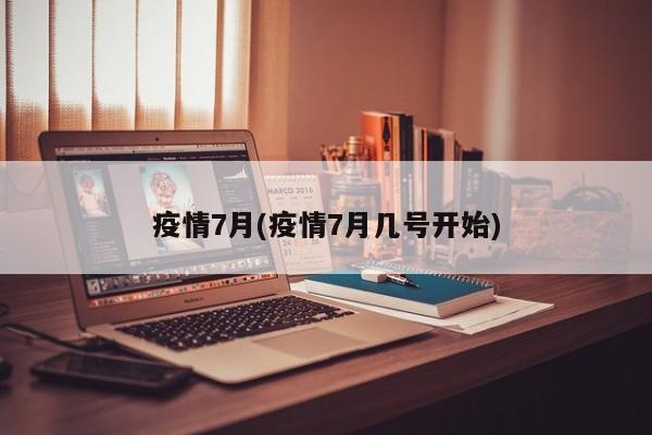 疫情7月(疫情7月几号开始)