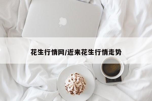 花生行情网/近来花生行情走势