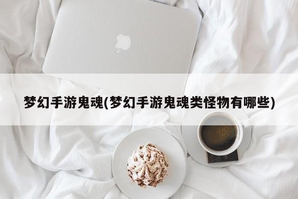 梦幻手游鬼魂(梦幻手游鬼魂类怪物有哪些)