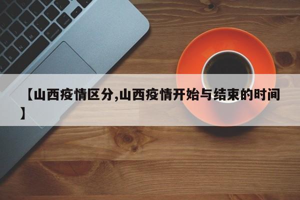 【山西疫情区分,山西疫情开始与结束的时间】
