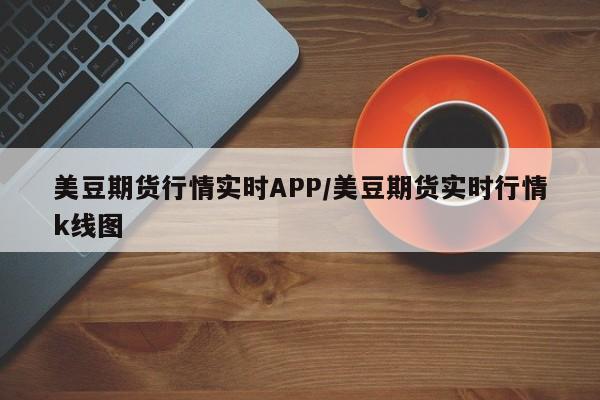 美豆期货行情实时APP/美豆期货实时行情k线图