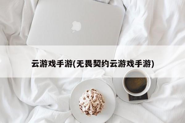 云游戏手游(无畏契约云游戏手游)