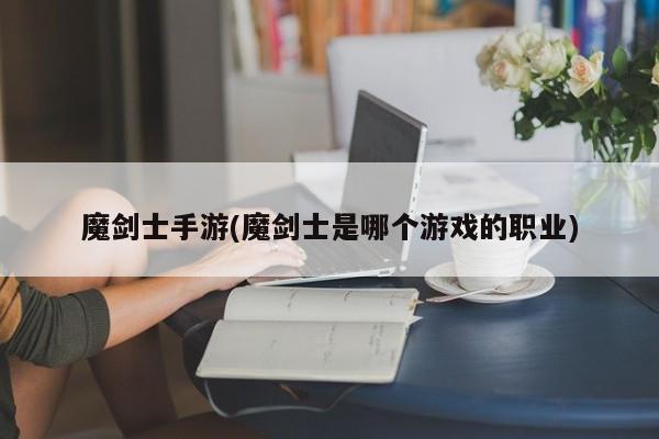 魔剑士手游(魔剑士是哪个游戏的职业)