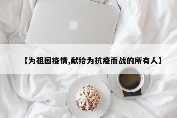 【为祖国疫情,献给为抗疫而战的所有人】