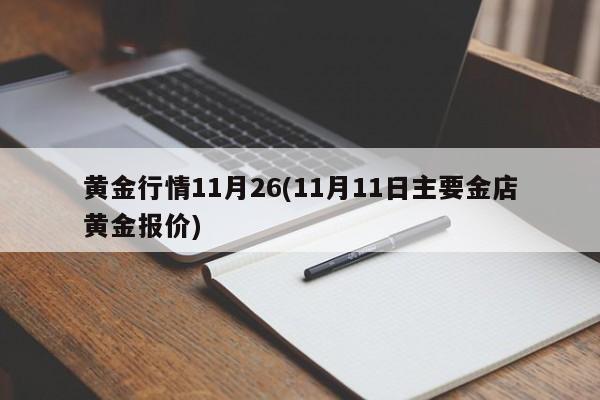 黄金行情11月26(11月11日主要金店黄金报价)