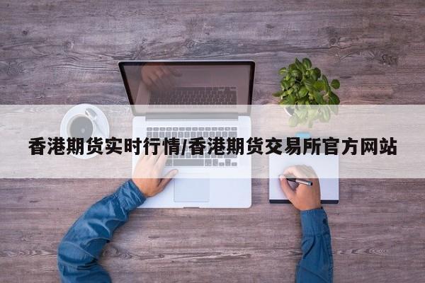 香港期货实时行情/香港期货交易所官方网站