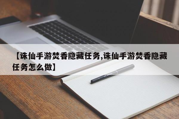 【诛仙手游焚香隐藏任务,诛仙手游焚香隐藏任务怎么做】
