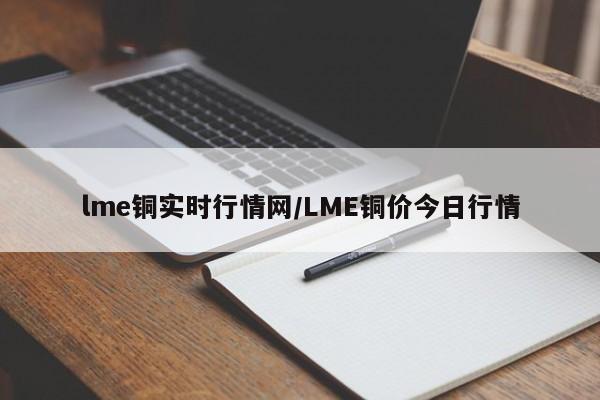 lme铜实时行情网/LME铜价今日行情