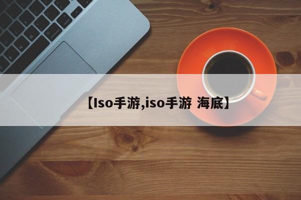 【Iso手游,iso手游 海底】