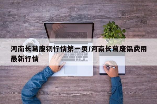 河南长葛废铜行情第一页/河南长葛废铝费用最新行情