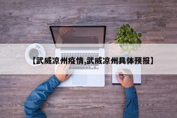 【武威凉州疫情,武威凉州具体预报】