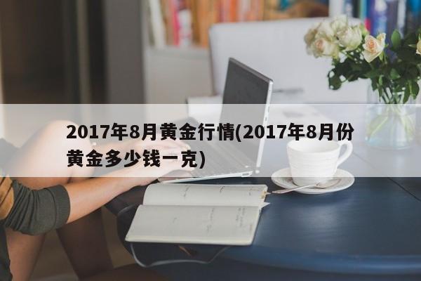 2017年8月黄金行情(2017年8月份黄金多少钱一克)