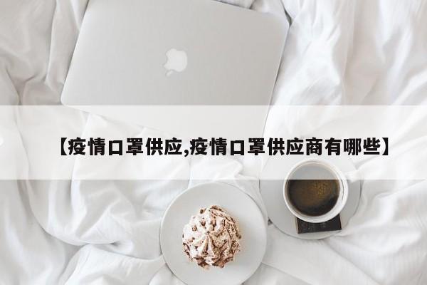【疫情口罩供应,疫情口罩供应商有哪些】
